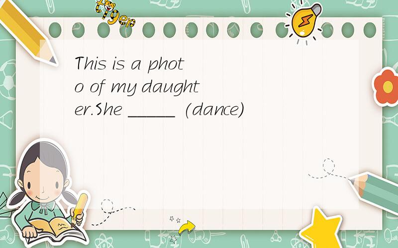This is a photo of my daughter.She _____ (dance)