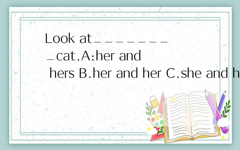 Look at________cat.A:her and hers B.her and her C.she and her D.she and she说清原因