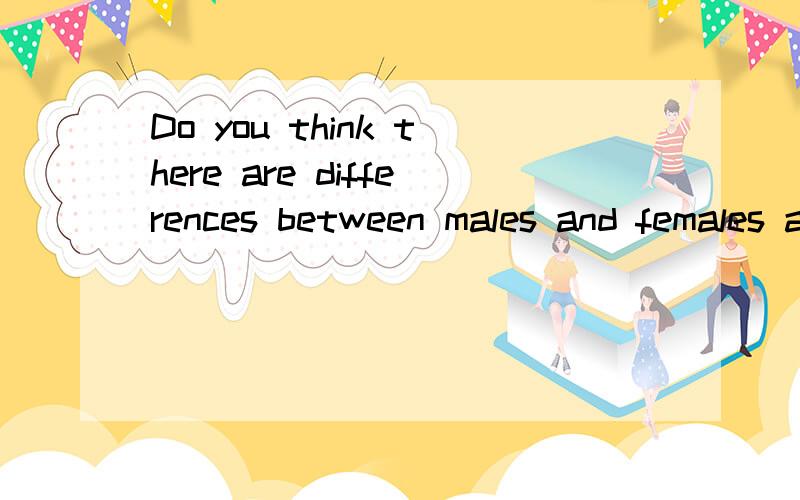Do you think there are differences between males and females about what is funny or not英语回答几句 不是翻译