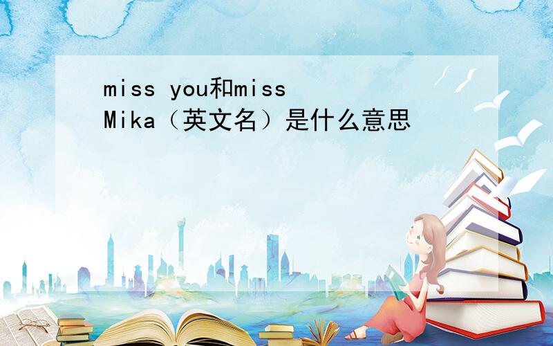 miss you和miss Mika（英文名）是什么意思