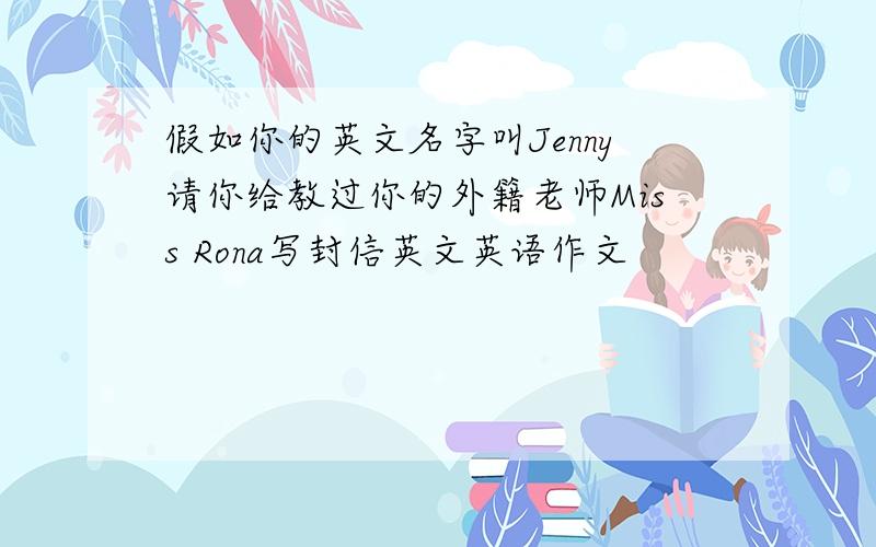 假如你的英文名字叫Jenny请你给教过你的外籍老师Miss Rona写封信英文英语作文