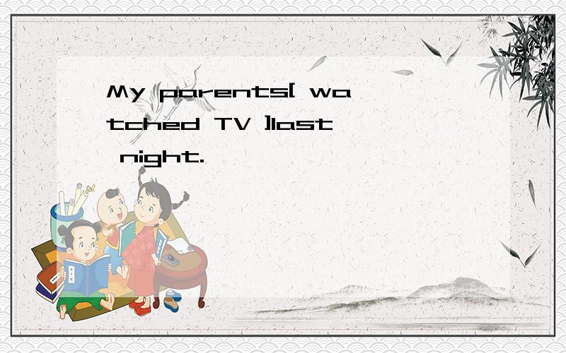 My parents[ watched TV ]last night.