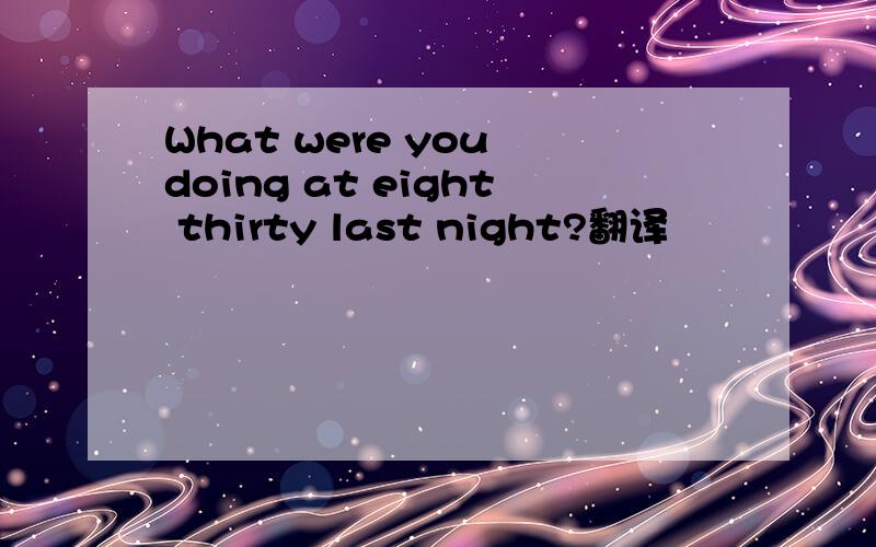 What were you doing at eight thirty last night?翻译