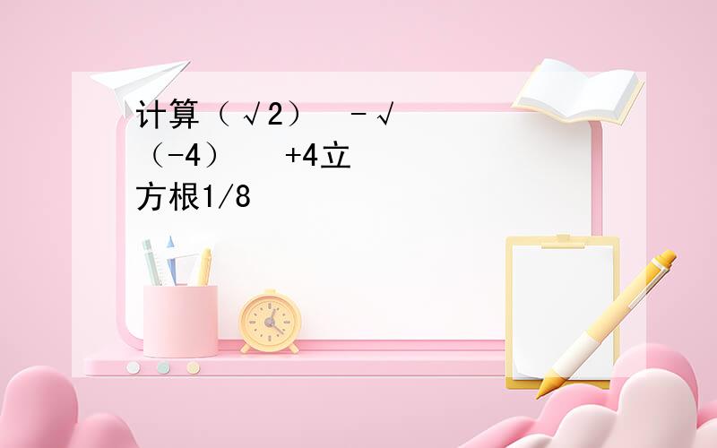 计算（√2）²-√（-4）² +4立方根1/8