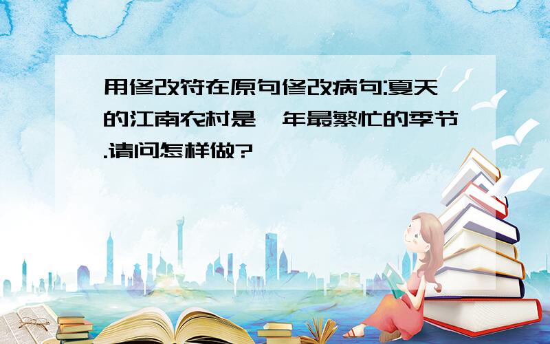 用修改符在原句修改病句:夏天的江南农村是一年最繁忙的季节.请问怎样做?