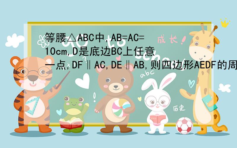 等腰△ABC中,AB=AC=10cm,D是底边BC上任意一点,DF‖AC,DE‖AB,则四边形AEDF的周长