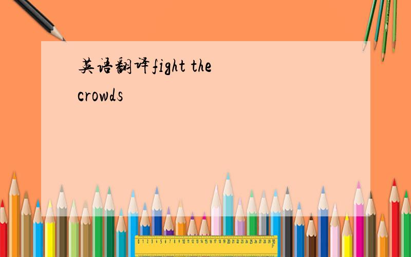 英语翻译fight the crowds