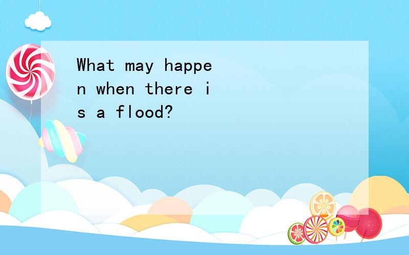 What may happen when there is a flood?