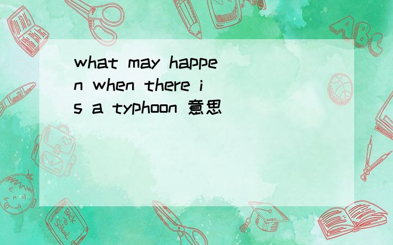 what may happen when there is a typhoon 意思