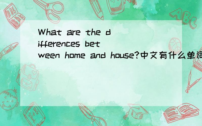 What are the differences between home and house?中文有什么单词分别指home和house,在英语里,home和house又有什么不同?