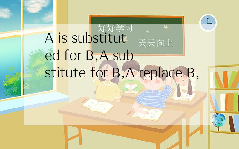 A is substituted for B,A substitute for B,A replace B,
