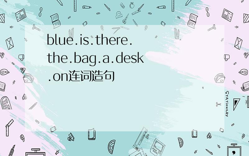 blue.is.there.the.bag.a.desk.on连词造句
