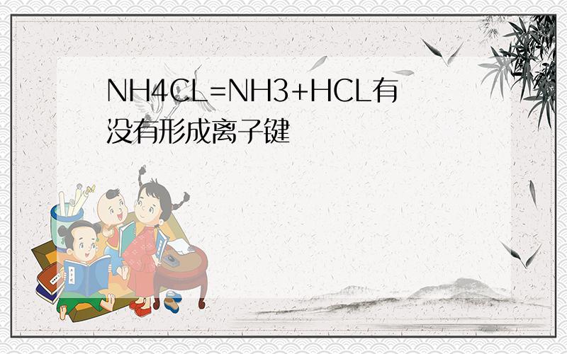 NH4CL=NH3+HCL有没有形成离子键