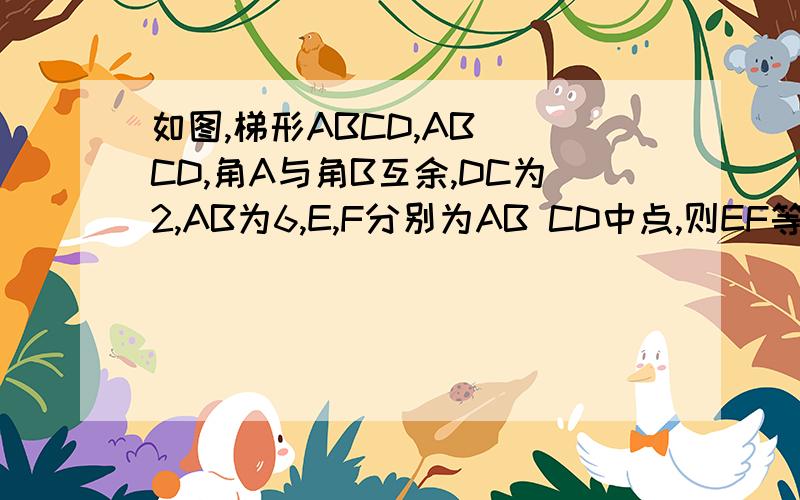 如图,梯形ABCD,AB\\CD,角A与角B互余,DC为2,AB为6,E,F分别为AB CD中点,则EF等于?要准确哦,快·········
