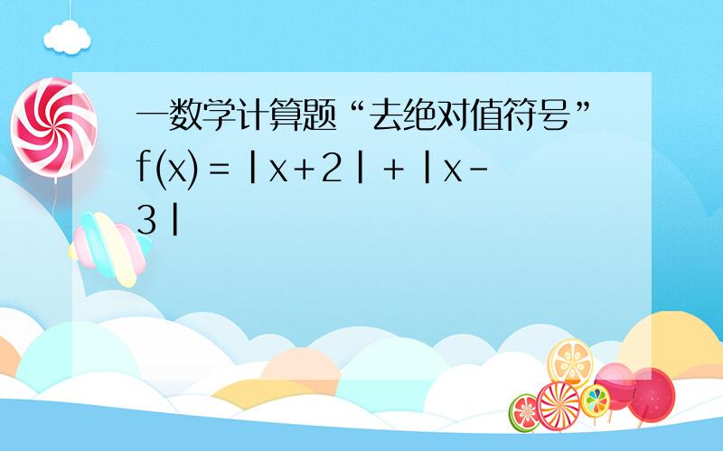 一数学计算题“去绝对值符号”f(x)＝|x＋2|＋|x－3|