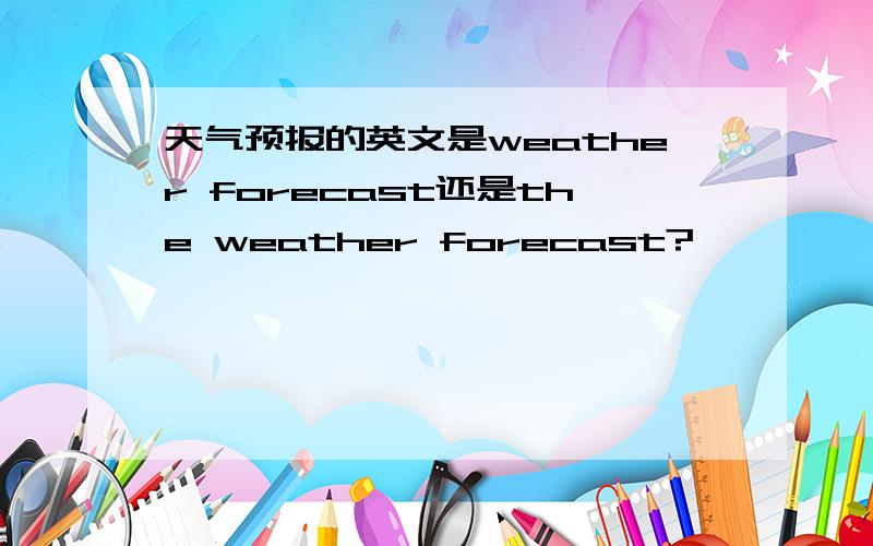 天气预报的英文是weather forecast还是the weather forecast?