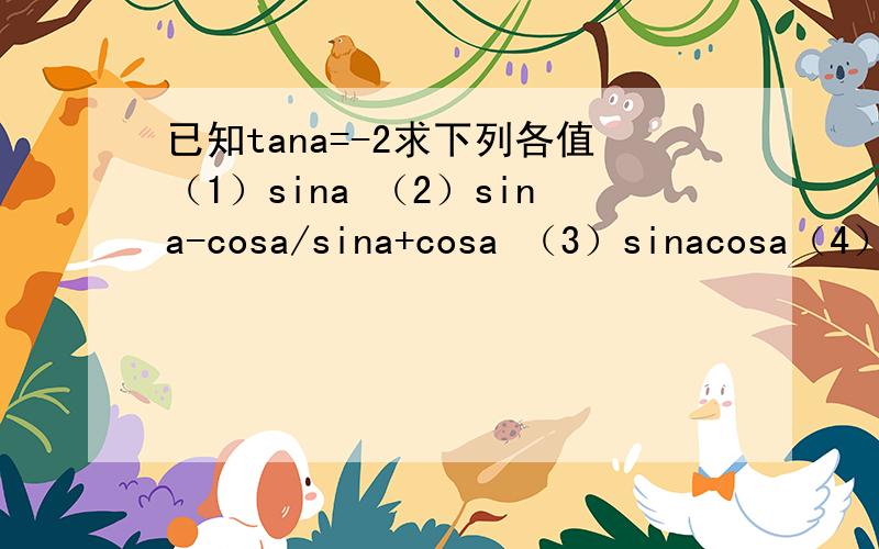 已知tana=-2求下列各值（1）sina （2）sina-cosa/sina+cosa （3）sinacosa（4）sin²a-sinacosa+4cos²a （5）sin²a+sinacosa+1