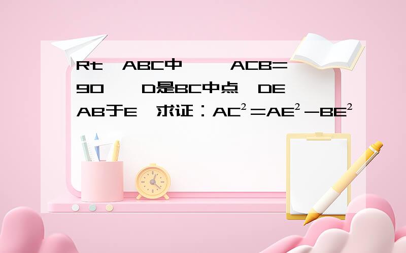 Rt△ABC中 ,∠ACB=90°,D是BC中点,DE⊥AB于E,求证：AC²=AE²-BE²
