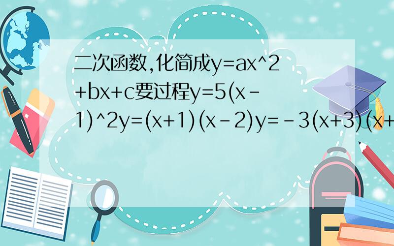 二次函数,化简成y=ax^2+bx+c要过程y=5(x-1)^2y=(x+1)(x-2)y=-3(x+3)(x+9)