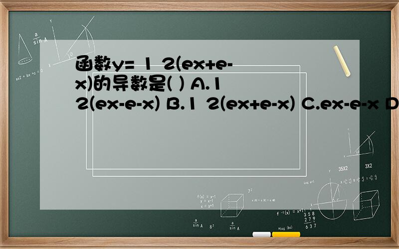 函数y= 1 2(ex+e-x)的导数是( ) A.1 2(ex-e-x) B.1 2(ex+e-x) C.ex-e-x D.ex+e-x
