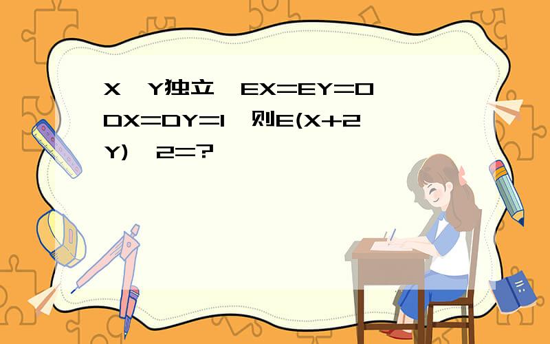 X,Y独立,EX=EY=0,DX=DY=1,则E(X+2Y)^2=?