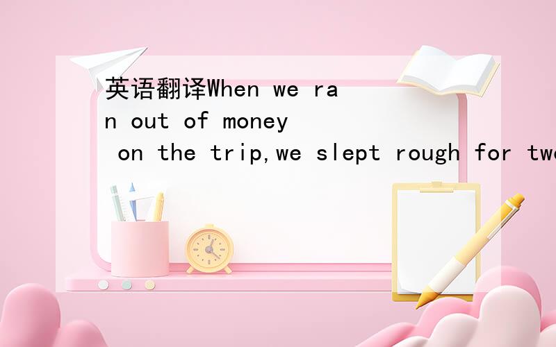 英语翻译When we ran out of money on the trip,we slept rough for two days.这个句子中的rough是什么意思?词性应该是副词.