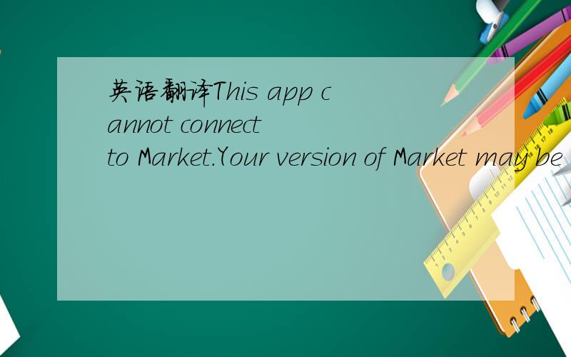英语翻译This app cannot connect to Market.Your version of Market may be out of date.You can continue to use this app but you wonnot be able to make purchases.