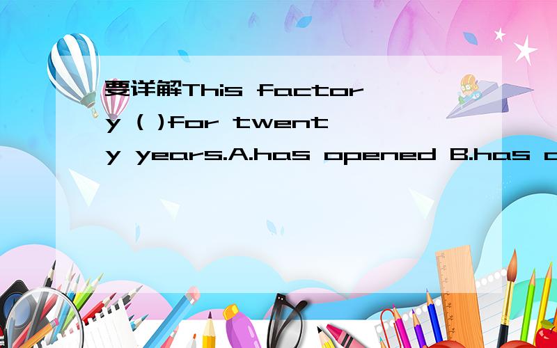 要详解This factory ( )for twenty years.A.has opened B.has openC.has been poen D.has been popened