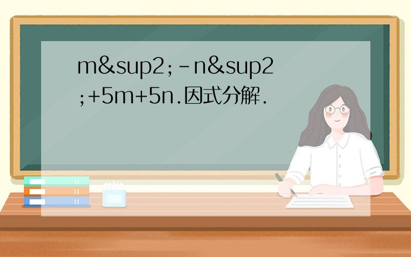 m²-n²+5m+5n.因式分解.