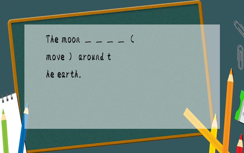 The moon ____(move) around the earth.