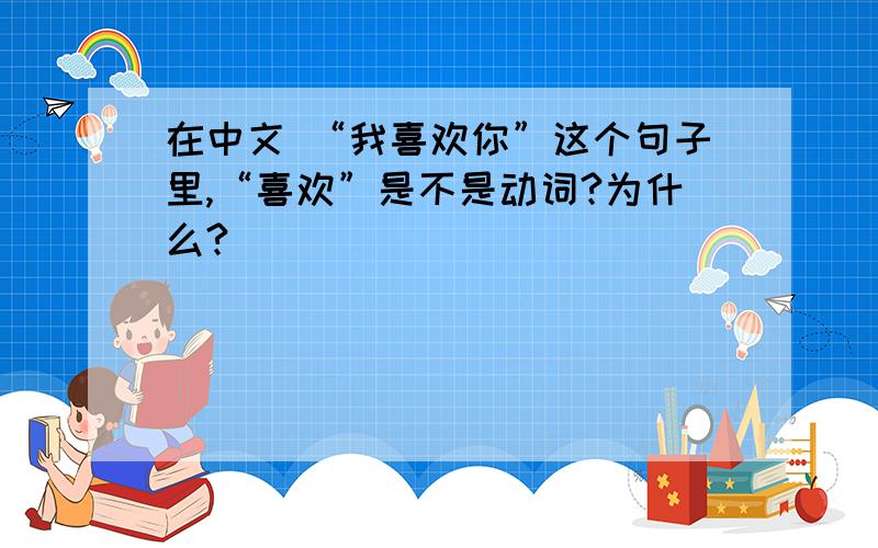 在中文 “我喜欢你”这个句子里,“喜欢”是不是动词?为什么?