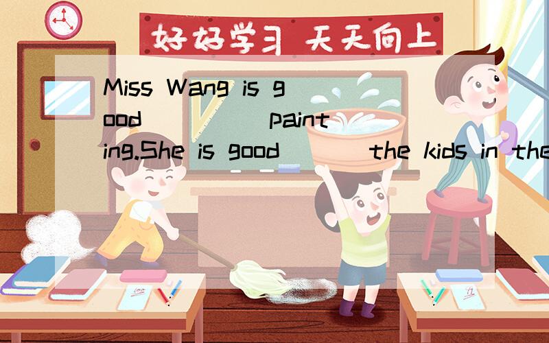Miss Wang is good ____ painting.She is good ___the kids in the art clubA.at;atB.with;withC.at;withD.with;at