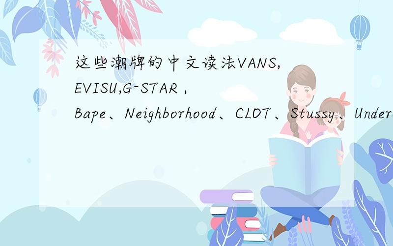 这些潮牌的中文读法VANS,EVISU,G-STAR ,Bape、Neighborhood、CLOT、Stussy、Undercover、BBC、CDG、Number (N)ine、Sillything、Mastermind Japan、Visvim、Supreme?