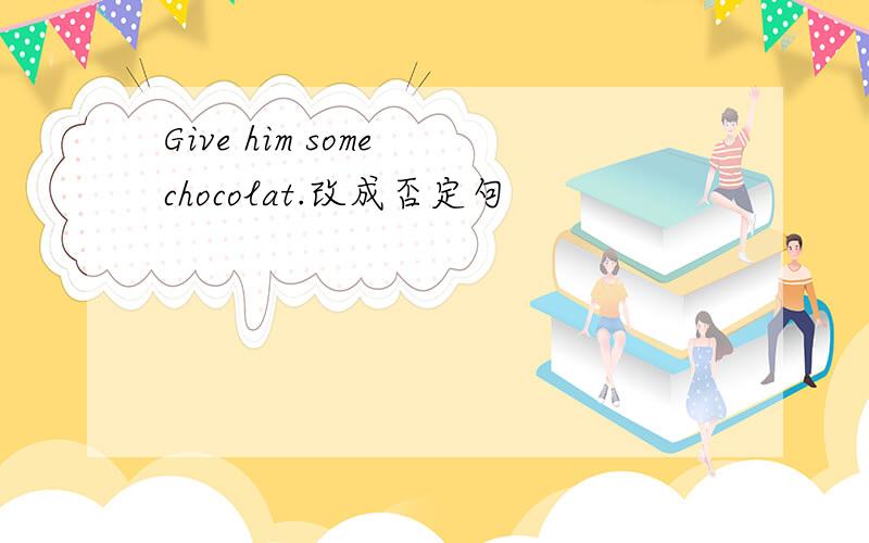 Give him some chocolat.改成否定句