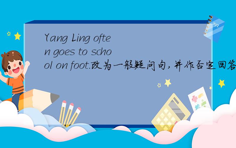 Yang Ling often goes to school on foot.改为一般疑问句,并作否定回答