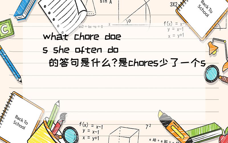 what chore does she often do 的答句是什么?是chores少了一个s