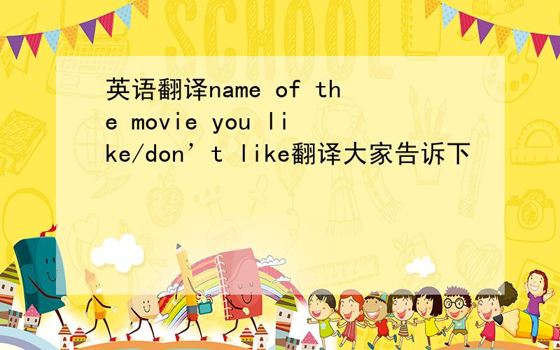 英语翻译name of the movie you like/don’t like翻译大家告诉下