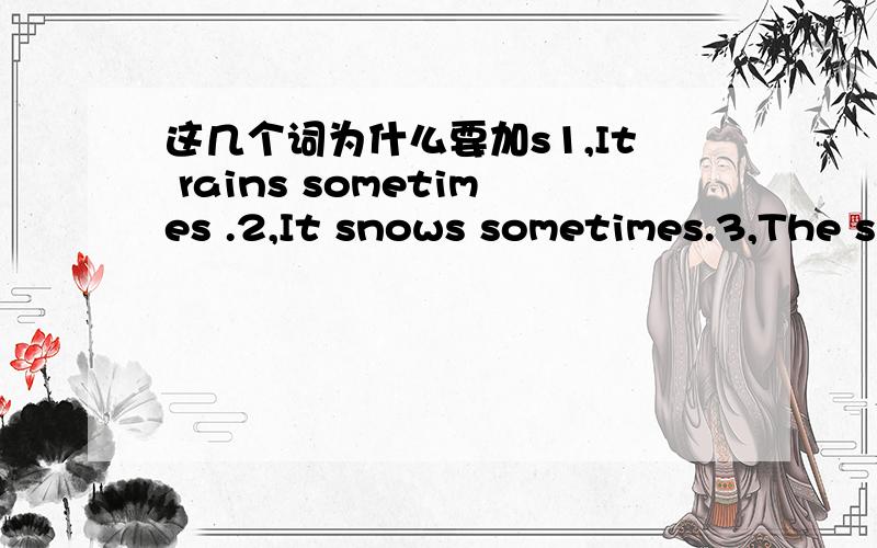 这几个词为什么要加s1,It rains sometimes .2,It snows sometimes.3,The sun shines every day .rain ,snow ,shine ,为什么要加s