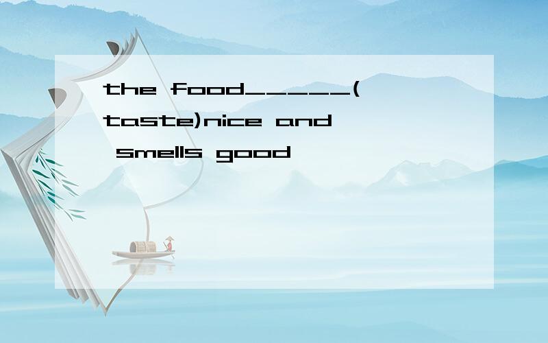 the food_____(taste)nice and smells good