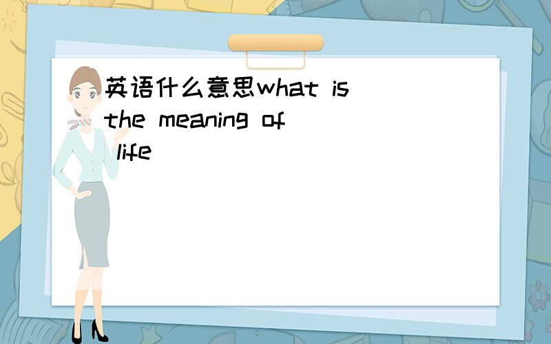 英语什么意思what is the meaning of life