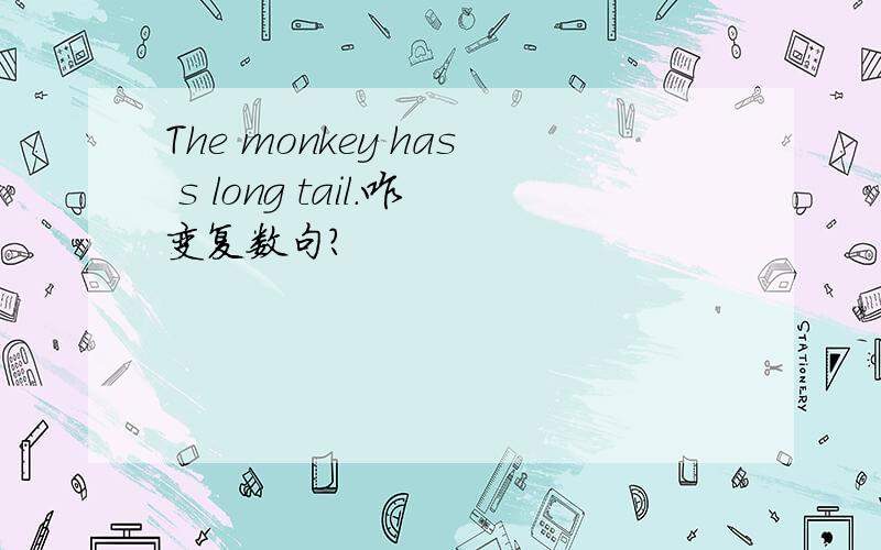 The monkey has s long tail.咋变复数句?