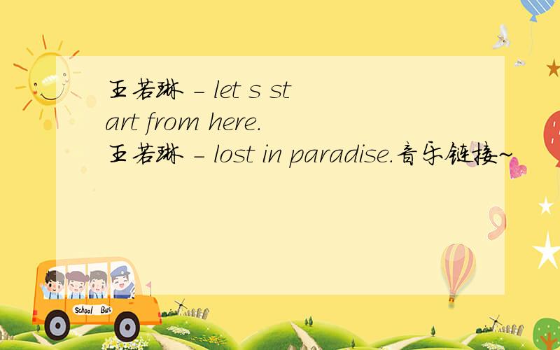 王若琳 - let s start from here.王若琳 - lost in paradise.音乐链接~