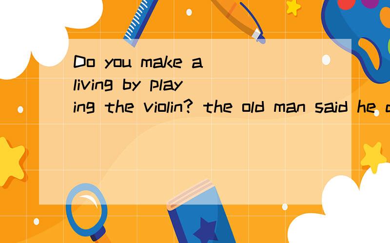 Do you make a living by playing the violin? the old man said he d.