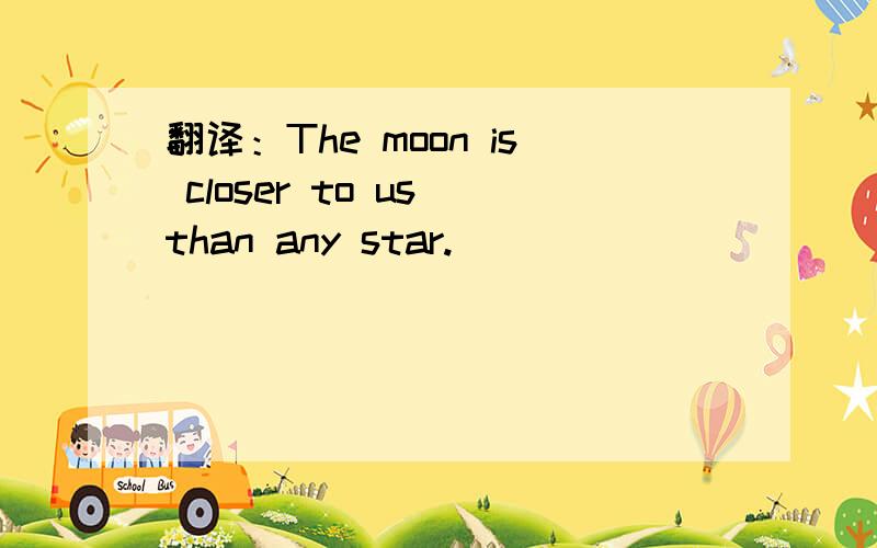 翻译：The moon is closer to us than any star.