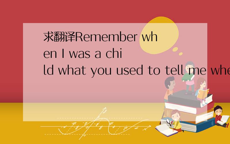 求翻译Remember when I was a child what you used to tell me when I'd ask why?