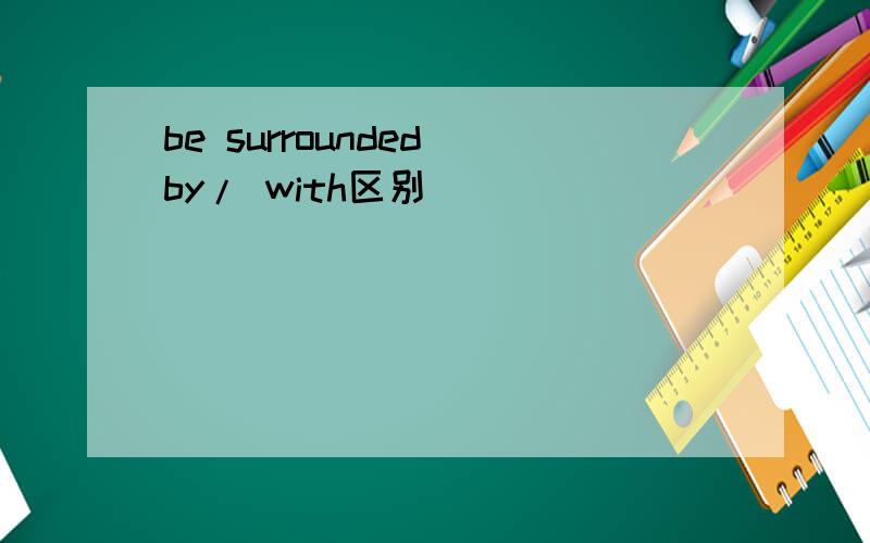be surrounded by/ with区别