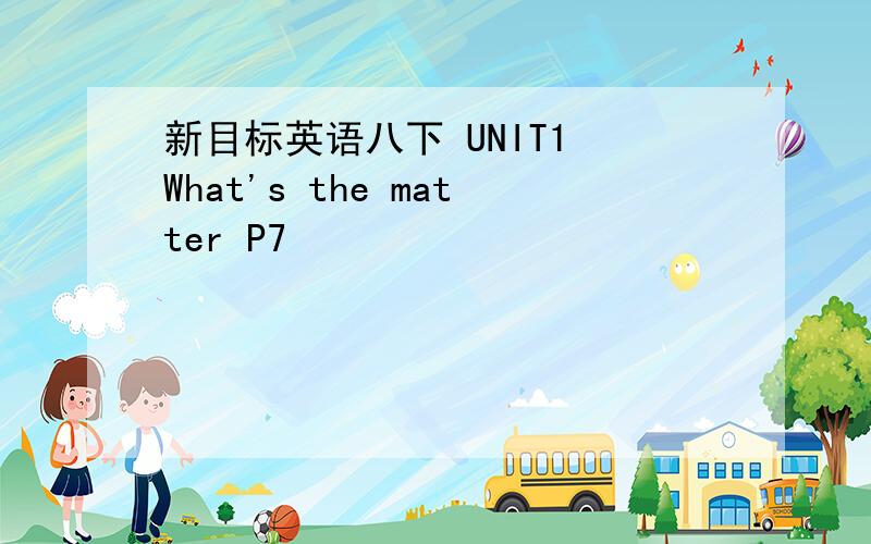 新目标英语八下 UNIT1 What's the matter P7
