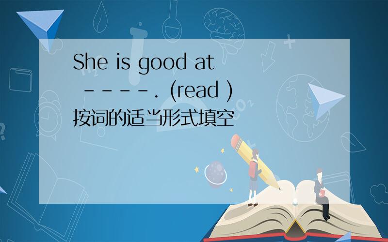 She is good at ----. (read )按词的适当形式填空