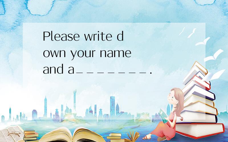 Please write down your name and a_______.