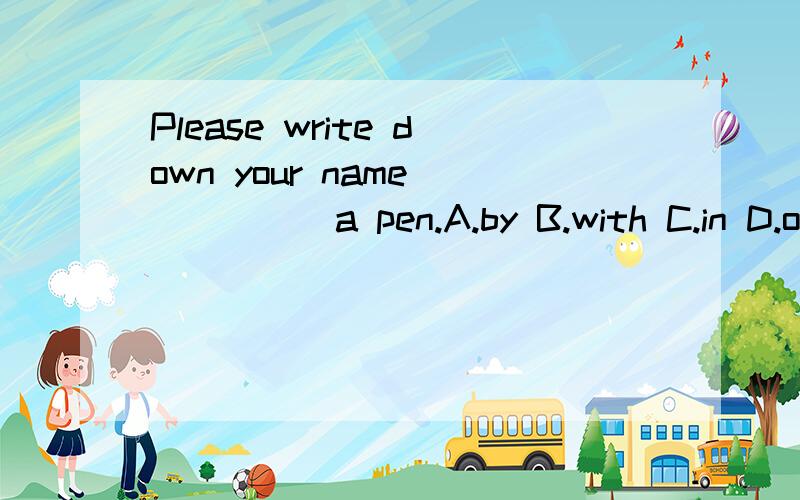 Please write down your name _____a pen.A.by B.with C.in D.on